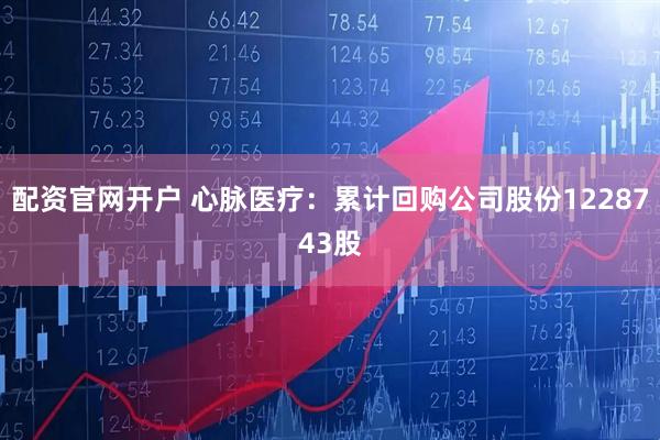 配资官网开户 心脉医疗：累计回购公司股份1228743股