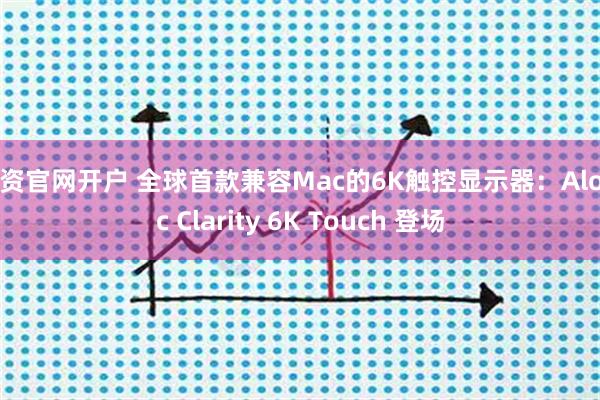 配资官网开户 全球首款兼容Mac的6K触控显示器：Alogic Clarity 6K Touch 登场