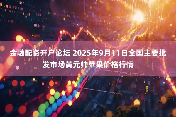 金融配资开户论坛 2025年9月11日全国主要批发市场黄元帅苹果价格行情