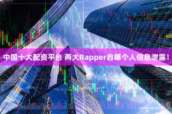 中国十大配资平台 两大Rapper自曝个人信息泄露！
