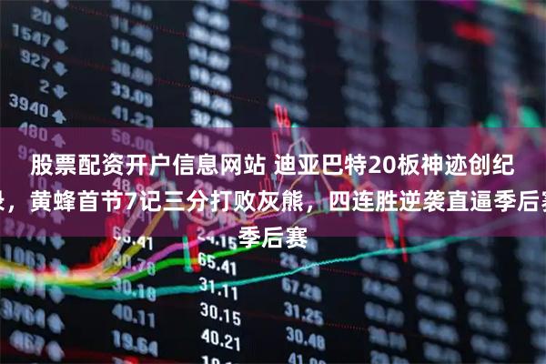 股票配资开户信息网站 迪亚巴特20板神迹创纪录，黄蜂首节7记三分打败灰熊，四连胜逆袭直逼季后赛