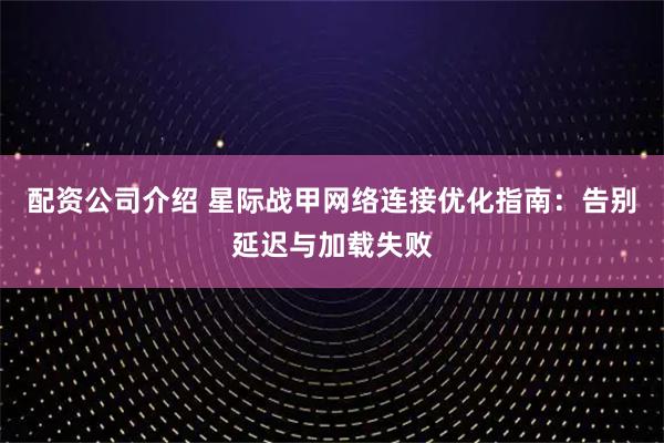 配资公司介绍 星际战甲网络连接优化指南：告别延迟与加载失败