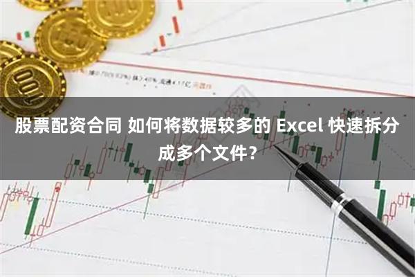 股票配资合同 如何将数据较多的 Excel 快速拆分成多个文件？