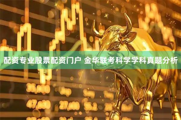 配资专业股票配资门户 金华联考科学学科真题分析