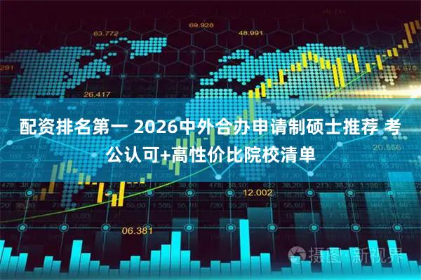 配资排名第一 2026中外合办申请制硕士推荐 考公认可+高性价比院校清单