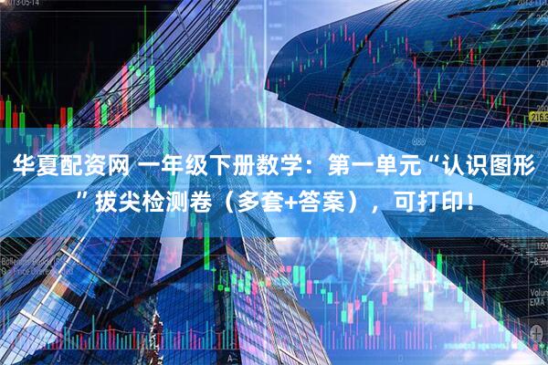 华夏配资网 一年级下册数学:第一单元“认识图形”拔尖检测卷(多套+答案),可打印!