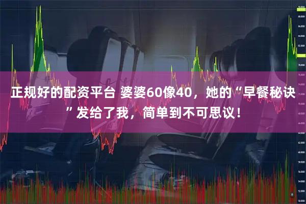 正规好的配资平台 婆婆60像40，她的“早餐秘诀”发给了我，简单到不可思议！