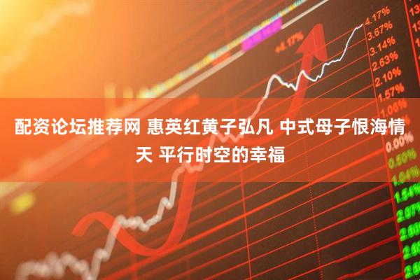 配资论坛推荐网 惠英红黄子弘凡 中式母子恨海情天 平行时空的幸福