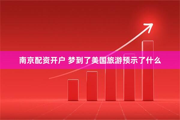 南京配资开户 梦到了美国旅游预示了什么