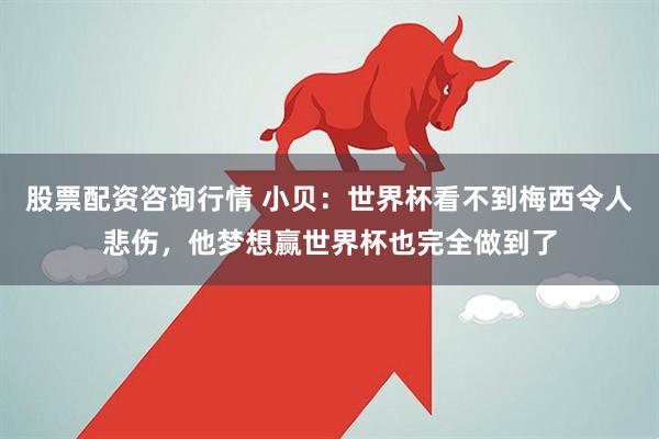 股票配资咨询行情 小贝：世界杯看不到梅西令人悲伤，他梦想赢世界杯也完全做到了